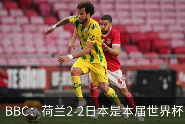 BBC：荷兰2-2日本是本届世界杯第一场准时开球的比赛